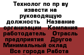 Технолог по пр-ву извести на руководящую должность › Название организации ­ Компания-работодатель › Отрасль предприятия ­ Другое › Минимальный оклад ­ 1 - Все города Работа » Вакансии   . Архангельская обл.,Архангельск г.